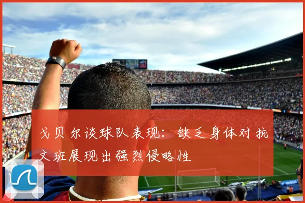 戈贝尔谈球队表现：缺乏身体对抗文班展现出强烈侵略性