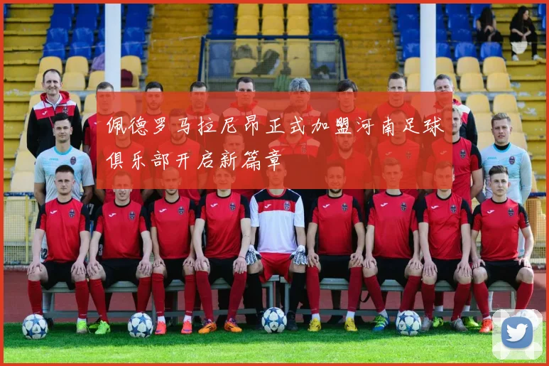 佩德罗马拉尼昂正式加盟河南足球俱乐部开启新篇章