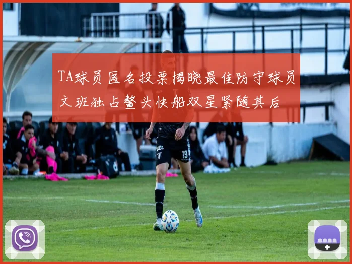TA球员匿名投票揭晓最佳防守球员文班独占鳌头快船双星紧随其后