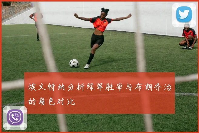 埃文特纳分析绿军胜率与布朗乔治的角色对比