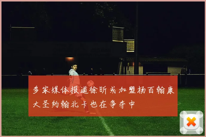 多家媒体报道徐昕或加盟杨百翰康大圣约翰北卡也在争夺中