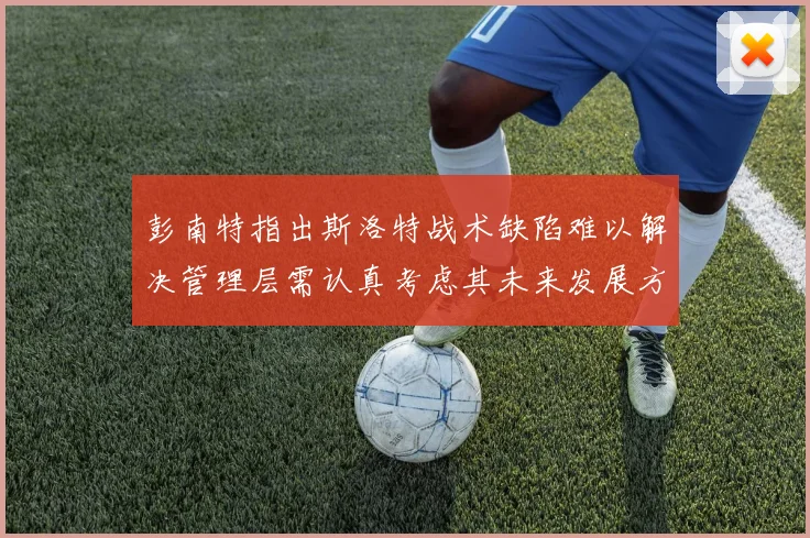 彭南特指出斯洛特战术缺陷难以解决管理层需认真考虑其未来发展方向