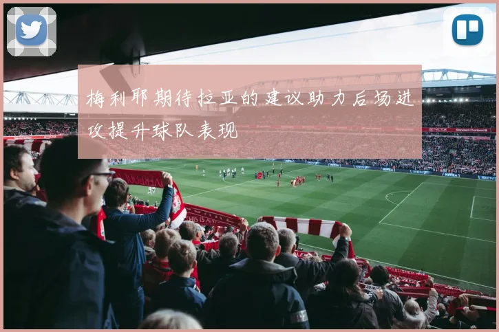梅利耶期待拉亚的建议助力后场进攻提升球队表现